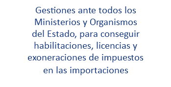 Gestiones ante todos los Ministerios y Organismos del Estado, para conseguir habilitaciones, licencias y exoneraciones de impuestos en las importaciones